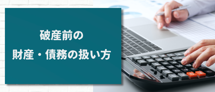 破産前の財産・債務の扱い方