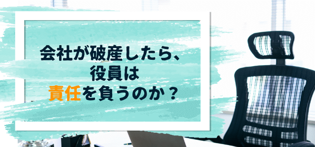 会社（法人）が破産したら、役員は責任を負うのか？