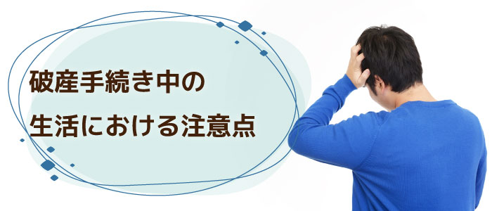 破産手続き中の生活における注意点