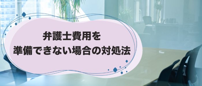 弁護士費用を準備できない場合の対処法