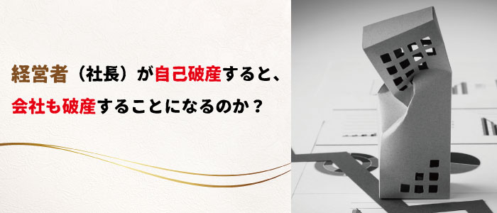 経営者（社長）が自己破産すると、会社も破産することになるのか？