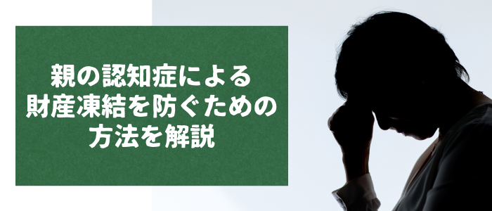 親の認知症による財産凍結を防ぐための方法を解説