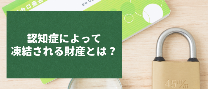 認知症によって凍結される財産とは？