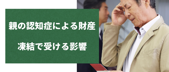 親の認知症による財産凍結で受ける影響