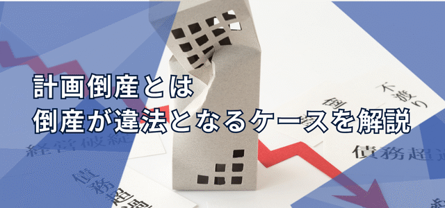 計画倒産とは｜倒産が違法となるケースを解説
